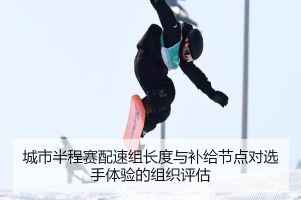 城市半程赛配速组长度与补给节点对选手体验的组织评估