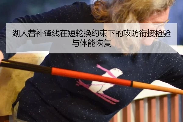 湖人替补锋线在短轮换约束下的攻防衔接检验与体能恢复
