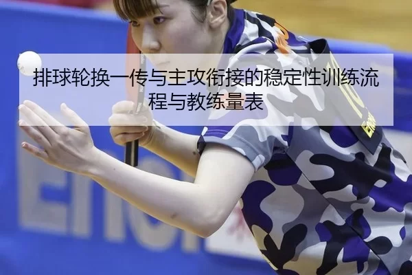 排球轮换一传与主攻衔接的稳定性训练流程与教练量表